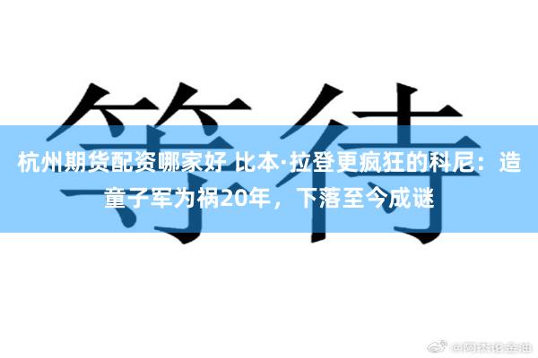 杭州期货配资哪家好 比本·拉登更疯狂的科尼：造童子军为祸20年，下落至今成谜