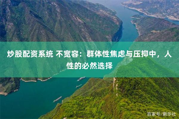 炒股配资系统 不宽容：群体性焦虑与压抑中，人性的必然选择