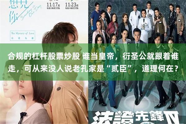 合规的杠杆股票炒股 谁当皇帝，衍圣公就跟着谁走，可从来没人说老孔家是“贰臣”，道理何在？