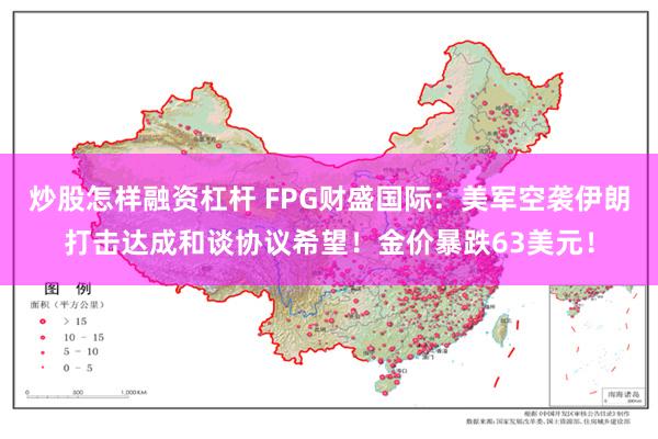 炒股怎样融资杠杆 FPG财盛国际：美军空袭伊朗打击达成和谈协议希望！金价暴跌63美元！