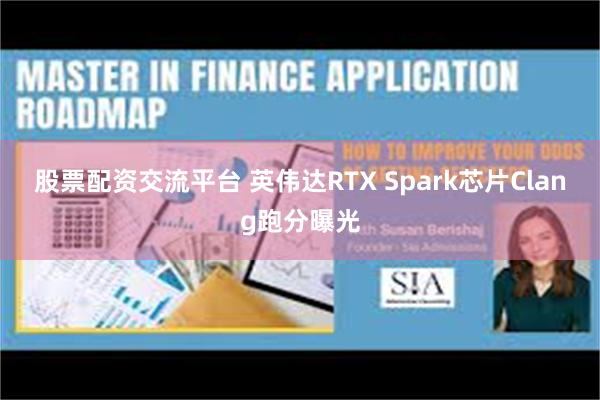 股票配资交流平台 英伟达RTX Spark芯片Clang跑分曝光