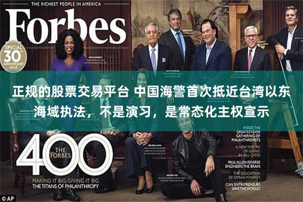 正规的股票交易平台 中国海警首次抵近台湾以东海域执法，不是演习，是常态化主权宣示