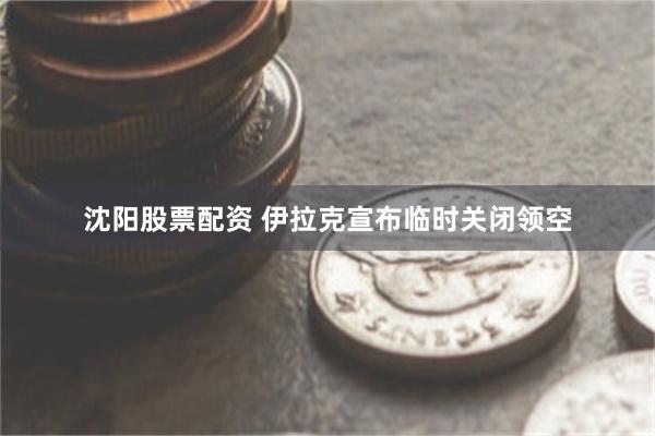 沈阳股票配资 伊拉克宣布临时关闭领空