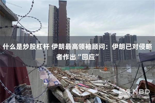 什么是炒股杠杆 伊朗最高领袖顾问：伊朗已对侵略者作出“回应”