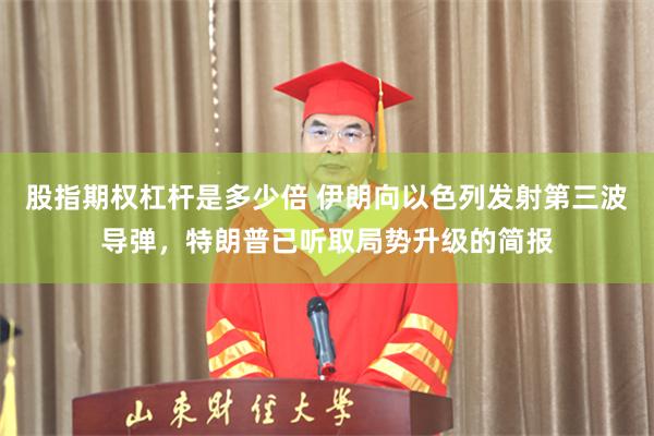股指期权杠杆是多少倍 伊朗向以色列发射第三波导弹，特朗普已听取局势升级的简报
