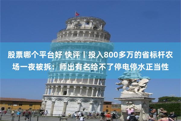 股票哪个平台好 快评丨投入800多万的省标杆农场一夜被拆：师出有名给不了停电停水正当性