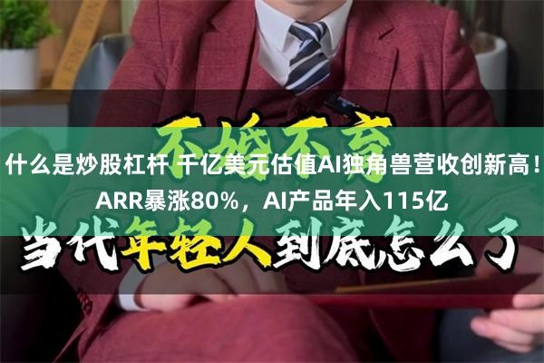什么是炒股杠杆 千亿美元估值AI独角兽营收创新高！ARR暴涨80%，AI产品年入115亿