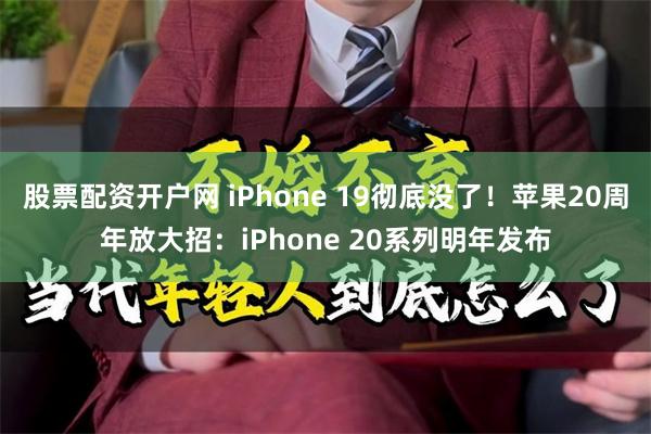 股票配资开户网 iPhone 19彻底没了！苹果20周年放大招：iPhone 20系列明年发布