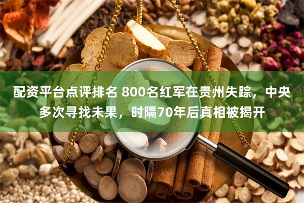 配资平台点评排名 800名红军在贵州失踪，中央多次寻找未果，时隔70年后真相被揭开