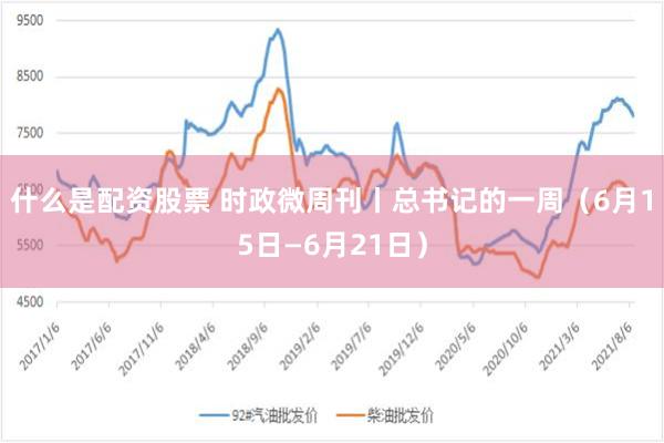 什么是配资股票 时政微周刊丨总书记的一周（6月15日—6月21日）