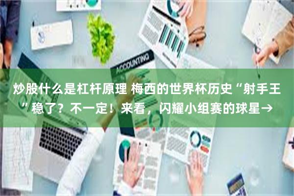炒股什么是杠杆原理 梅西的世界杯历史“射手王”稳了？不一定！来看，闪耀小组赛的球星→