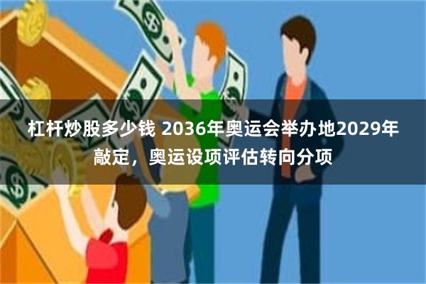 杠杆炒股多少钱 2036年奥运会举办地2029年敲定，奥运设项评估转向分项
