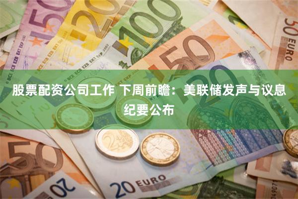 股票配资公司工作 下周前瞻:美联储发声与议息纪要公布