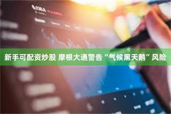 新手可配资炒股 摩根大通警告“气候黑天鹅”风险