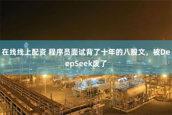 在线线上配资 程序员面试背了十年的八股文,被DeepSeek废了