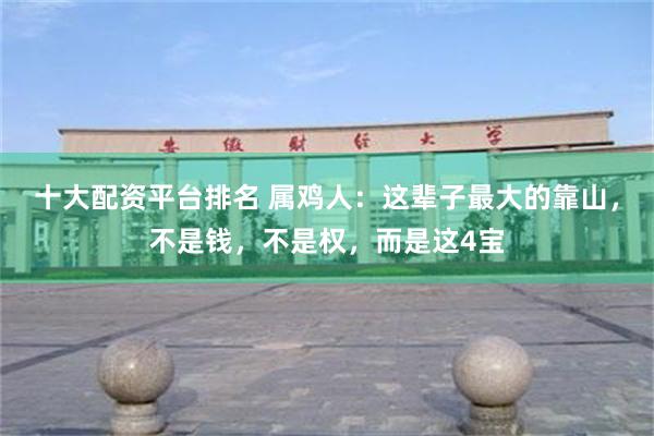 十大配资平台排名 属鸡人：这辈子最大的靠山，不是钱，不是权，而是这4宝