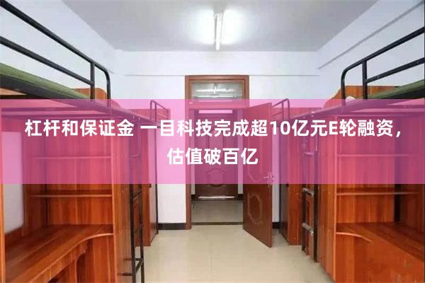杠杆和保证金 一目科技完成超10亿元E轮融资，估值破百亿
