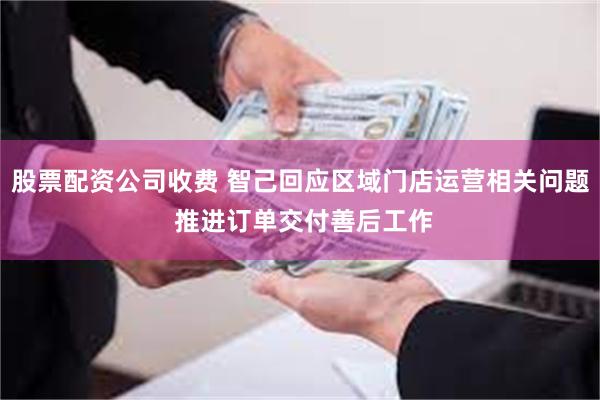 股票配资公司收费 智己回应区域门店运营相关问题 推进订单交付善后工作
