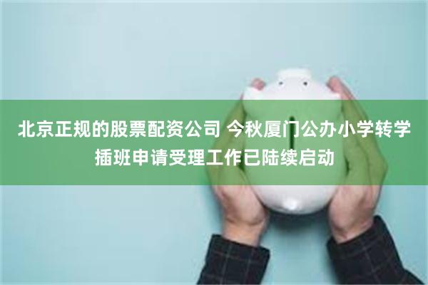 北京正规的股票配资公司 今秋厦门公办小学转学插班申请受理工作已陆续启动