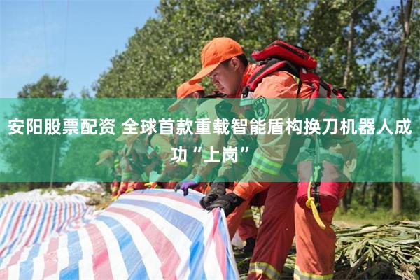 安阳股票配资 全球首款重载智能盾构换刀机器人成功“上岗”