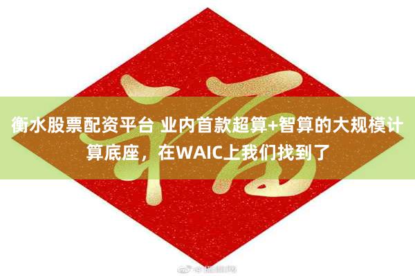 衡水股票配资平台 业内首款超算+智算的大规模计算底座，在WAIC上我们找到了
