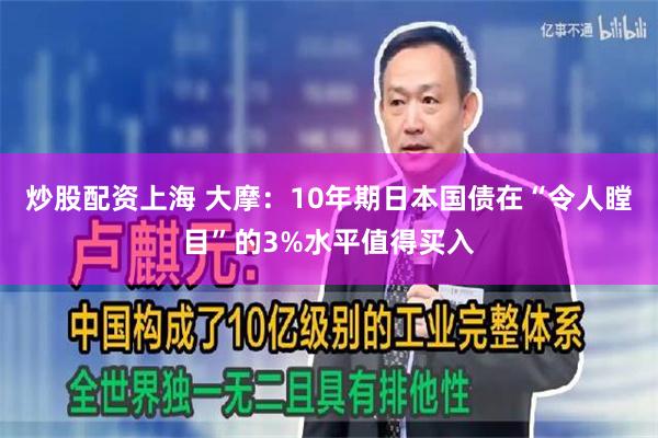 炒股配资上海 大摩：10年期日本国债在“令人瞠目”的3%水平值得买入