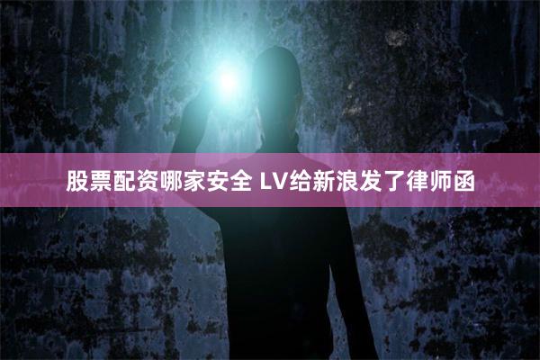 股票配资哪家安全 LV给新浪发了律师函