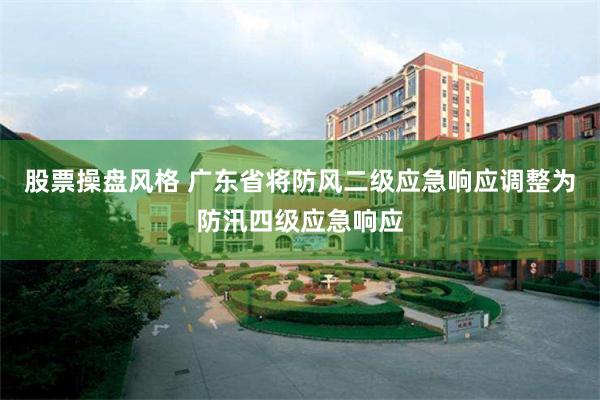 股票操盘风格 广东省将防风二级应急响应调整为防汛四级应急响应