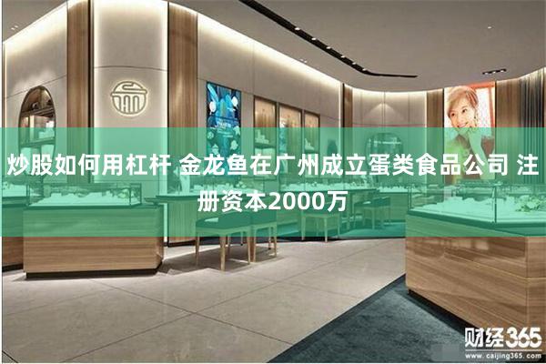 炒股如何用杠杆 金龙鱼在广州成立蛋类食品公司 注册资本2000万
