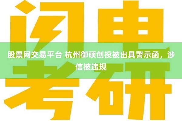 股票网交易平台 杭州御硕创投被出具警示函，涉信披违规