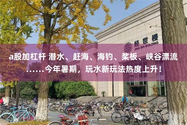 a股加杠杆 潜水、赶海、海钓、桨板、峡谷漂流……今年暑期，玩水新玩法热度上升！