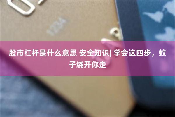 股市杠杆是什么意思 安全知识| 学会这四步，蚊子绕开你走