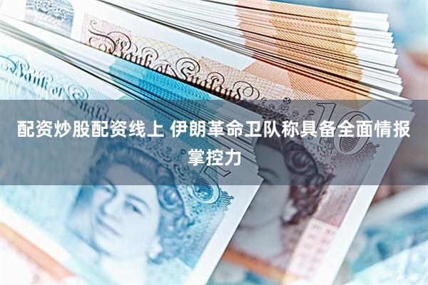 配资炒股配资线上 伊朗革命卫队称具备全面情报掌控力