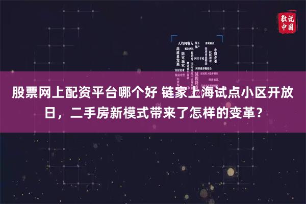 股票网上配资平台哪个好 链家上海试点小区开放日，二手房新模式带来了怎样的变革？