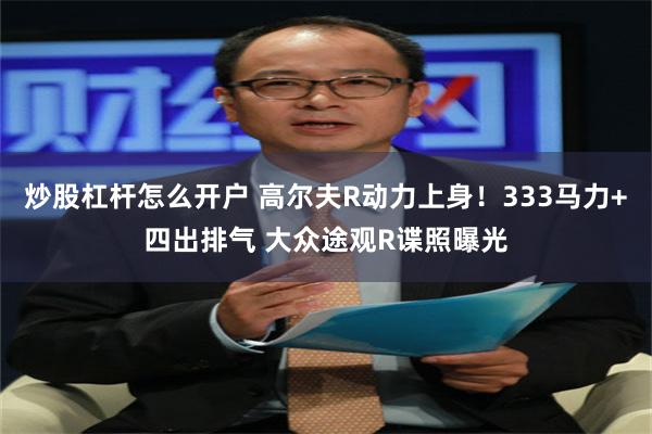 炒股杠杆怎么开户 高尔夫R动力上身！333马力+四出排气 大众途观R谍照曝光