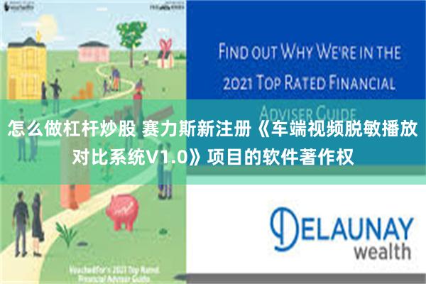 怎么做杠杆炒股 赛力斯新注册《车端视频脱敏播放对比系统V1.0》项目的软件著作权