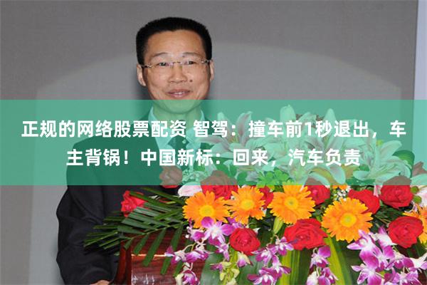 正规的网络股票配资 智驾：撞车前1秒退出，车主背锅！中国新标：回来，汽车负责