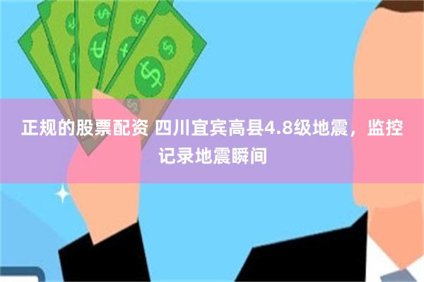正规的股票配资 四川宜宾高县4.8级地震，监控记录地震瞬间