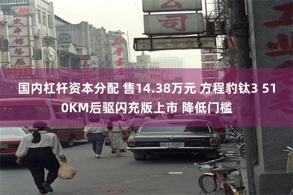 国内杠杆资本分配 售14.38万元 方程豹钛3 510KM后驱闪充版上市 降低门槛