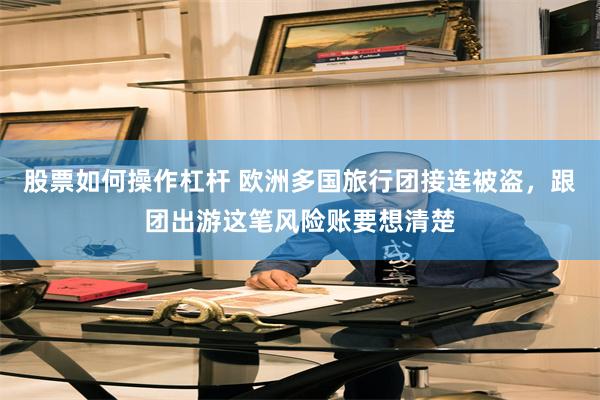 股票如何操作杠杆 欧洲多国旅行团接连被盗，跟团出游这笔风险账要想清楚