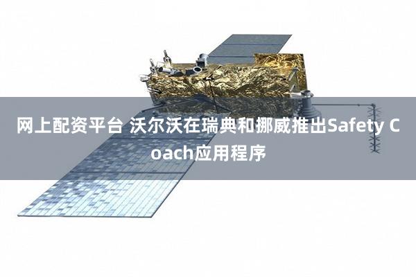 网上配资平台 沃尔沃在瑞典和挪威推出Safety Coach应用程序