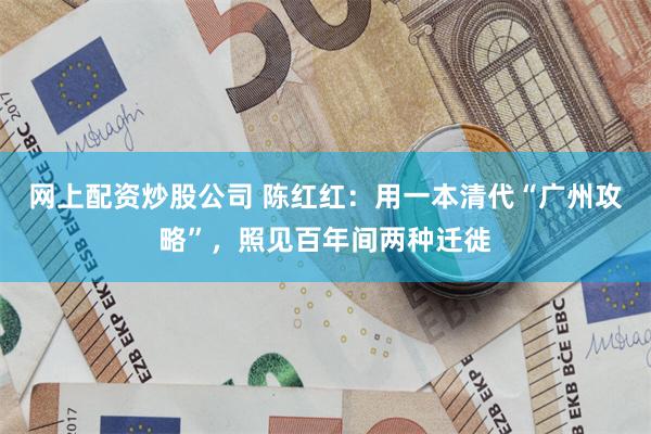 网上配资炒股公司 陈红红：用一本清代“广州攻略”，照见百年间两种迁徙