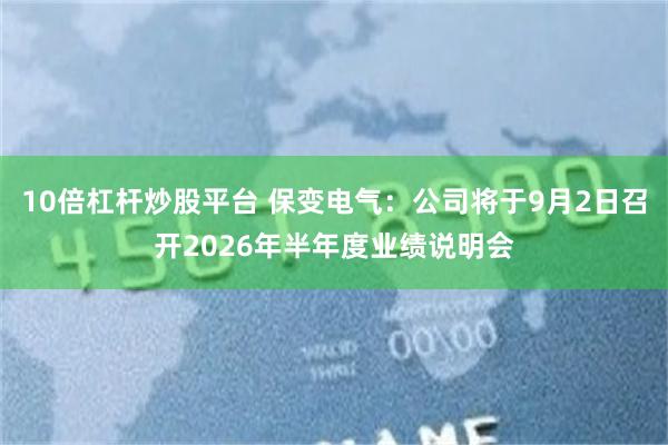 10倍杠杆炒股平台 保变电气：公司将于9月2日召开2026年半年度业绩说明会