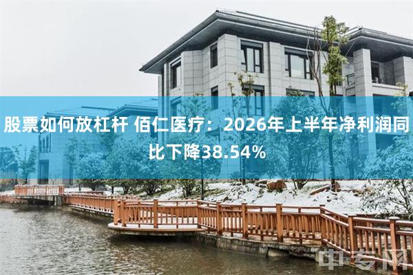 股票如何放杠杆 佰仁医疗：2026年上半年净利润同比下降38.54%